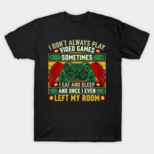 I don’t always play video games, sometimes I eat, sleep and once I even left my room T-Shirt